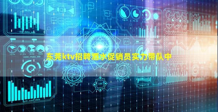 东莞ktv招聘酒水促销员实力带队中